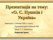 Презентація на тему: «О. С. Пушкін і Україна» Виконала: учениця 5(9)-А класу ...