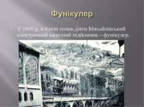 У 1905 р. в Києві почав діяти Михайлівський електричний канатний підйомник – ...