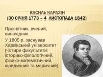 Просвітник, вчений, винахідник . У 1805 р. заснував Харківський університет (...