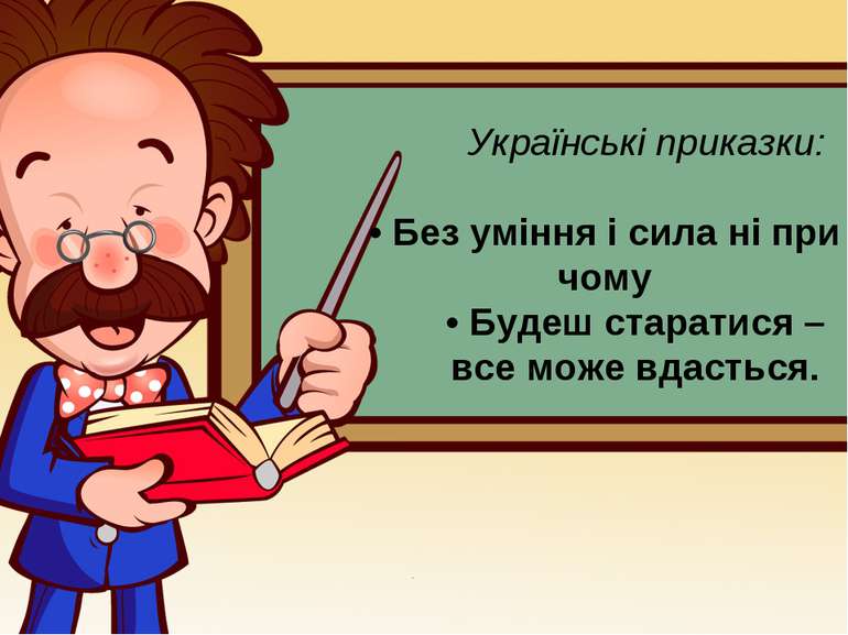 Українські приказки: • Без уміння і сила ні при чому • Будеш старатися – все ...