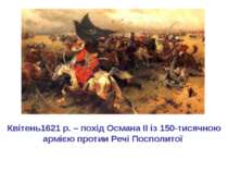 Квітень1621 р. – похід Османа II із 150-тисячною армією протии Речі Посполитої