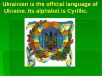 Ukrainian is the official language of Ukraine. Its alphabet is Cyrillic.