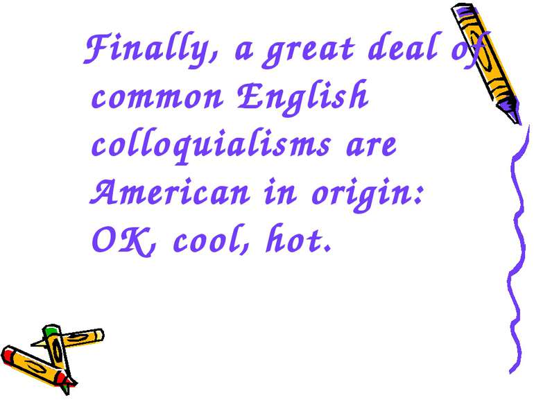 Finally, a great deal of common English colloquialisms are American in origin...