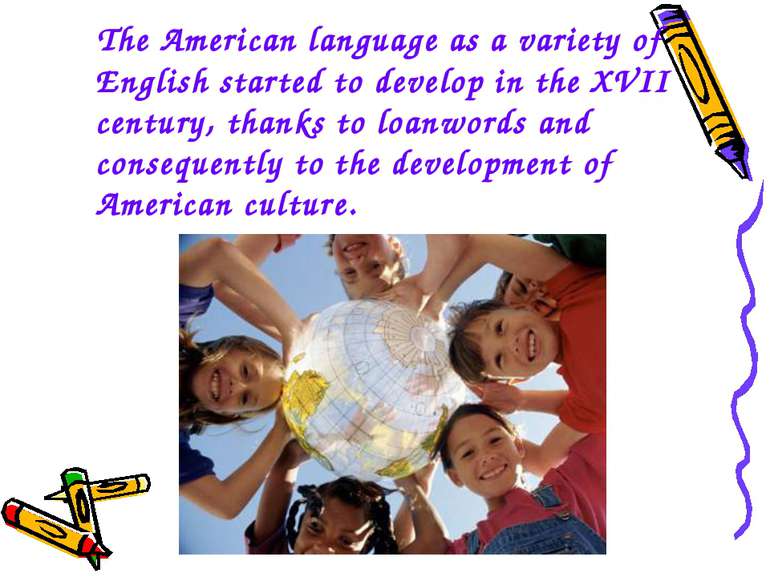 The American language as a variety of English started to develop in the XVII ...