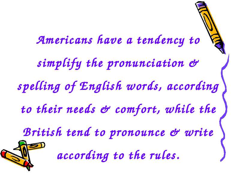 Americans have a tendency to simplify the pronunciation & spelling of English...