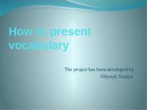 How to present vocabulary The project has been developed by Oliynyk Nadiya