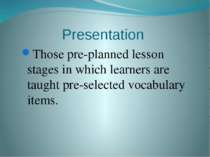 Presentation Those pre-planned lesson stages in which learners are taught pre...