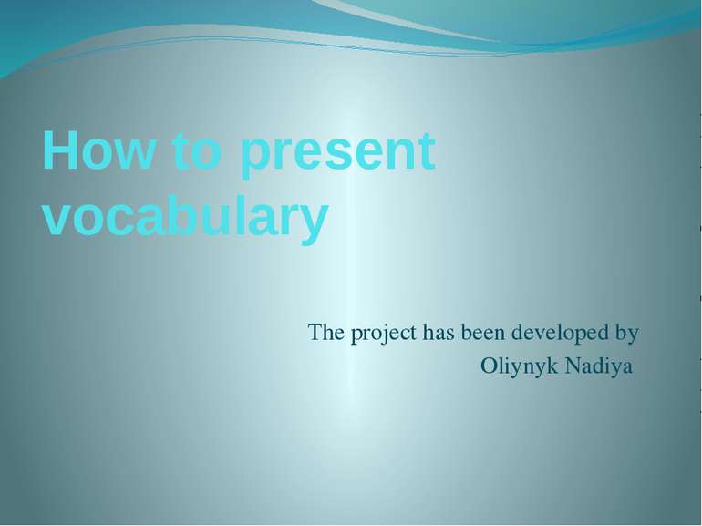 How to present vocabulary The project has been developed by Oliynyk Nadiya