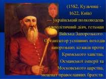 (1582, Кульчиці - 1622, Київ)  — український полководець та політичний діяч, ...