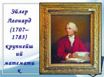 Эйлер Леонард (1707– 1783) крупнейший математик XVIII столетия