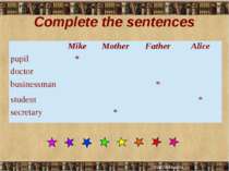 Complete the sentences Mike Mother Father Alice pupil * doctor businessman * ...
