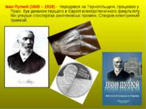 Іван Пулюй (1845 – 1918) - Народився на Тернопільщині, працював у Празі, був ...