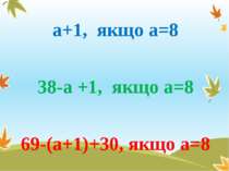 а+1, якщо а=8 38-а +1, якщо а=8 69-(а+1)+30, якщо а=8