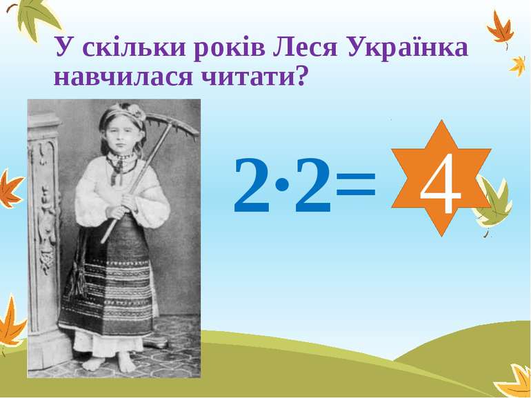 У скільки років Леся Українка навчилася читати? 2∙2= 4