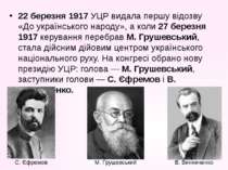 22 березня 1917 УЦР видала першу відозву «До українського народу», а коли 27 ...