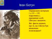 Іван Богун Опрацювати матеріали ( с.131 – 132 підручника ), присвячені особі ...