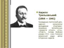 Кирило Трильовський (1864 — 1941) Громадсько-політичний діяч, адвокат, органі...