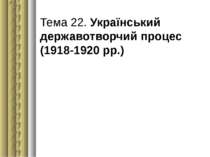 Тема 22. Український державотворчий процес (1918-1920 рр.)