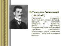 В’ячеслав Липинський (1882–1931) Український громадсько-політичний діяч, істо...