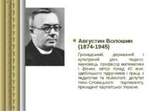 Августин Волошин (1874-1945) Громадський, державний і культурний діяч, педаго...