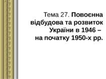 Тема 27. Повоєнна відбудова та розвиток України в 1946 – на початку 1950-х рр.