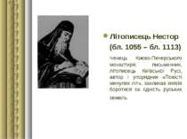 Літописець Нестор (бл. 1055 – бл. 1113) Ченець Києво-Печерського монастиря, п...