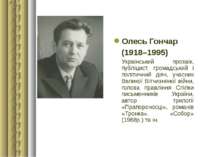 Олесь Гончар (1918–1995) Український прозаїк, публіцист, громадський і політи...