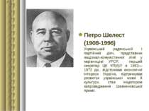 Петро Шелест (1908-1996) Український радянський і партійний діяч, представник...