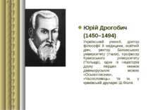 Юрій Дрогобич (1450–1494) Український учений, доктор філософії й медицини, ос...