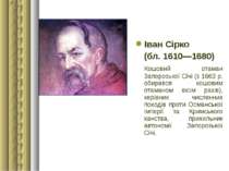 Іван Сірко (бл. 1610—1680) Кошовий отаман Запорозької Січі (з 1663 р. обиравс...