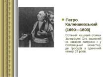 Петро Калнишевський (1690—1803) Останній кошовий отаман Запорізької Січі, зас...