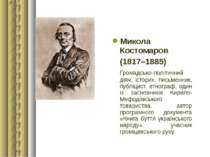 Микола Костомаров (1817–1885) Громадсько-політичний діяч, історик, письменник...