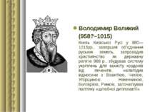 Володимир Великий (958?–1015) Князь Київської Русі у 980—1015рр., завершив об...