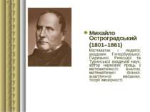Михайло Остроградський (1801–1861) Математик і педагог, академік Петербурзько...