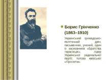 Борис Грінченко (1863–1910) Український громадсько-політичний діяч, письменни...