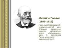 Михайло Павлик (1853–1915) Український громадський і культурно-освітній діяч,...