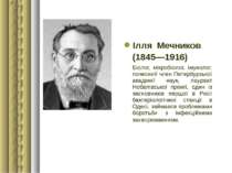 Ілля  Мечников (1845—1916) Біолог, мікробіолог, імунолог, почесний член Петер...