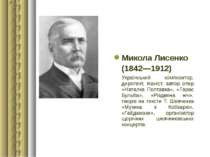 Микола Лисенко (1842—1912) Український композитор, диригент, піаніст, автор о...