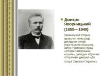 Дмитро Яворницький (1855—1940) Український історик, археолог, етнограф, дослі...