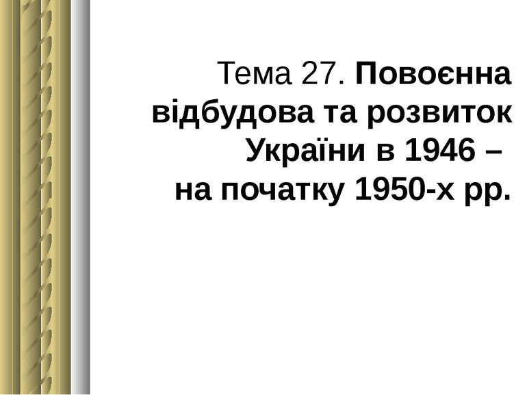 Тема 27. Повоєнна відбудова та розвиток України в 1946 – на початку 1950-х рр.