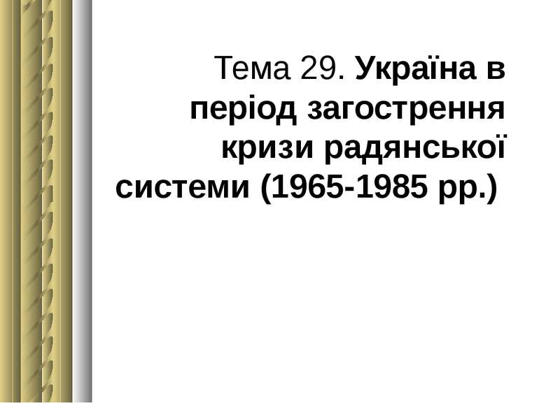 Тема 29. Україна в період загострення кризи радянської системи (1965-1985 рр.)