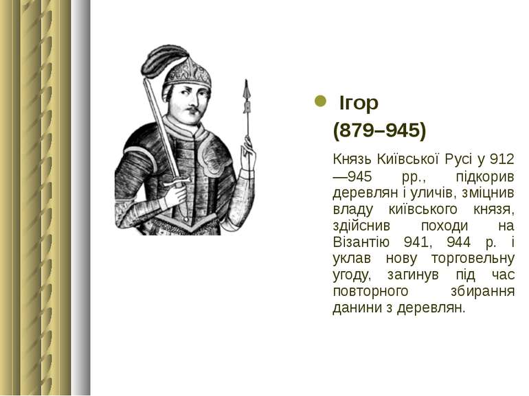 Ігор (879–945) Князь Київської Русі у 912—945 рр., підкорив деревлян і уличів...