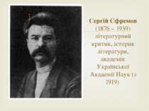 Сергій Єфремов (1876 – 1939) літературний критик, історик літератури, академі...