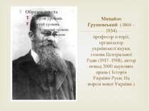 Михайло Грушевський (1866 – 1934) професор історії, організатор української н...