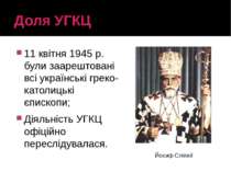 Доля УГКЦ 11 квітня 1945 р. були заарештовані всі українські греко-католицькі...