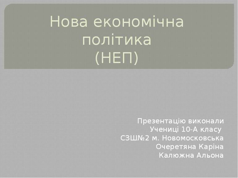 Нова економічна політика (НЕП) Презентацію виконали Учениці 10-А класу СЗШ№2 ...