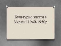 "Культурне життя в Україні 1940-1950р"