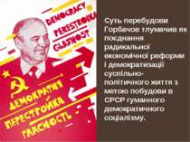 Суть перебудови Горбачов тлумачив як поєднання радикальної економічної реформ...
