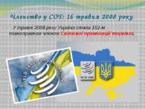 Членство у СОТ: 16 травня 2008 року У травні 2008 року Україна стала 152-м по...