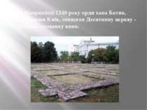 Наприкінці 1240 року орди хана Батия, захопивши Київ, знищили Десятинну церкв...
